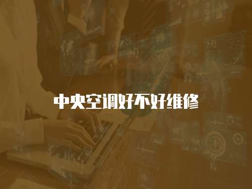 中央空調好不好維修