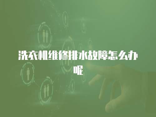 洗衣機(jī)維修排水故障怎么辦呢