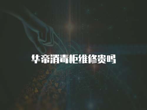 華帝消毒柜維修貴嗎