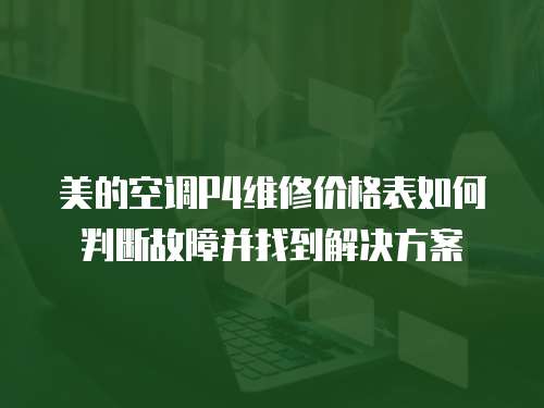 美的空調P4維修價格表如何判斷故障并找到解決方案