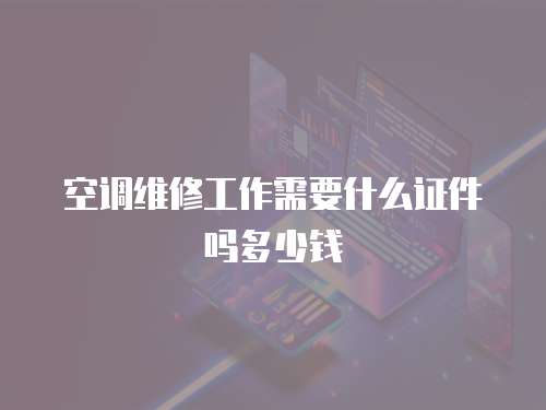 空調(diào)維修工作需要什么證件嗎多少錢