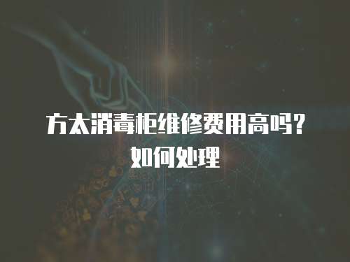 方太消毒柜維修費(fèi)用高嗎？如何處理