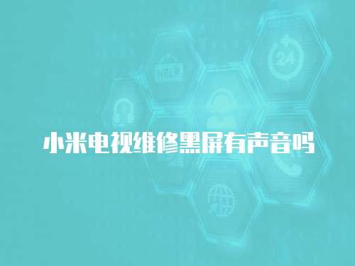 小米電視維修黑屏有聲音嗎