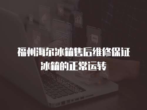 福州海爾冰箱售后維修保證冰箱的正常運轉