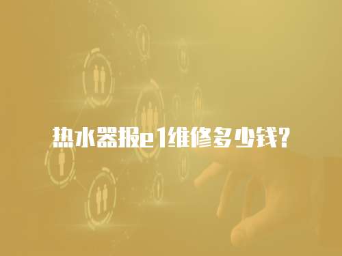 熱水器報(bào)e1維修多少錢？