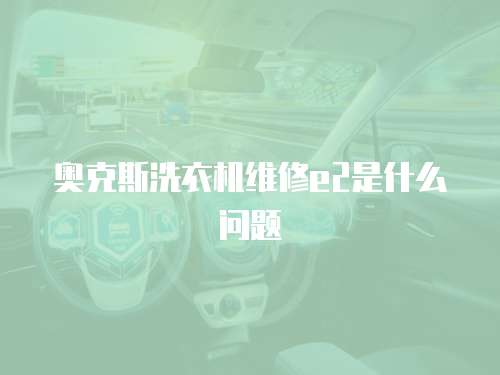 奧克斯洗衣機(jī)維修e2是什么問(wèn)題