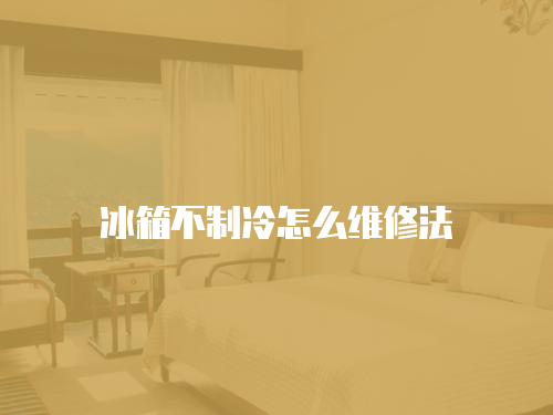 冰箱不制冷怎么維修法