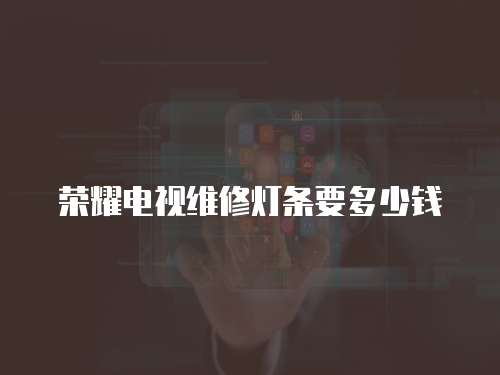 榮耀電視維修燈條要多少錢