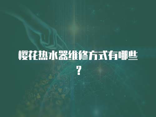 櫻花熱水器維修方式有哪些？