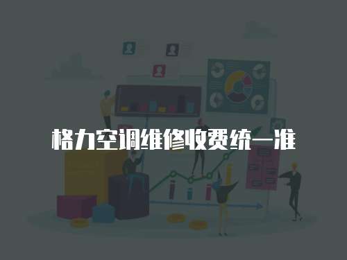 格力空調(diào)維修收費統(tǒng)一準