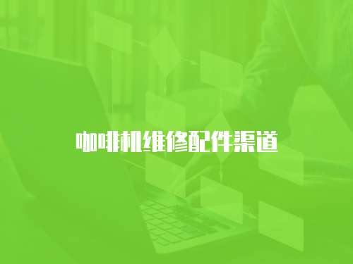 咖啡機(jī)維修配件渠道