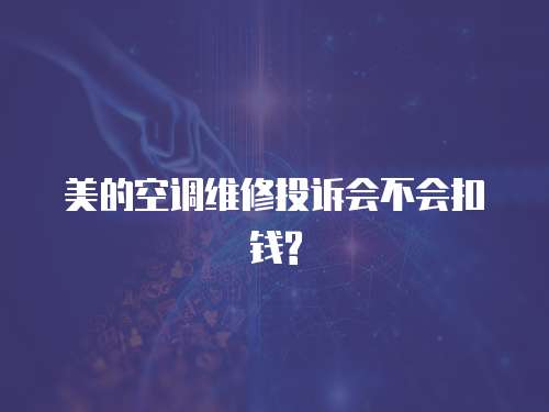 美的空調維修投訴會不會扣錢?