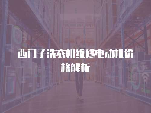 西門子洗衣機維修電動機價格解析