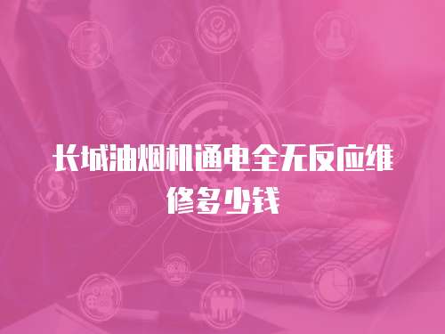 長城油煙機通電全無反應維修多少錢