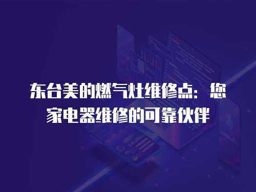 東臺美的燃氣灶維修點：您家電器維修的可靠伙伴