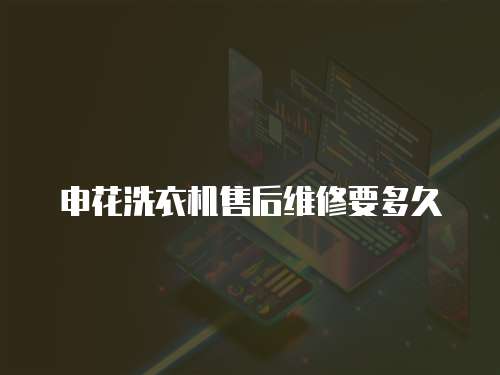 申花洗衣機售后維修要多久