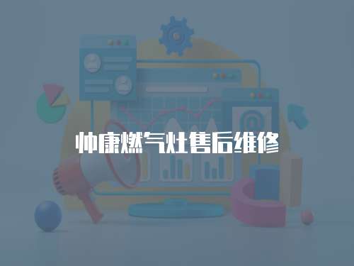 帥康燃?xì)庠钍酆缶S修