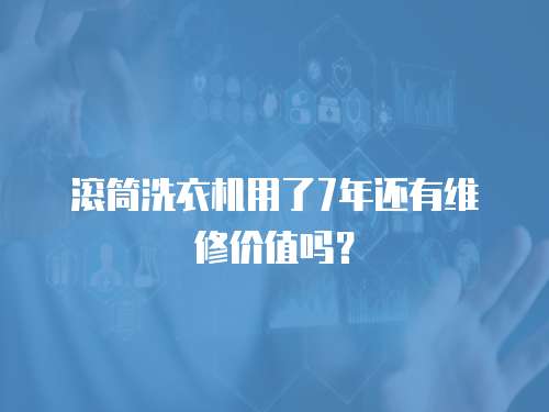 滾筒洗衣機用了7年還有維修價值嗎？