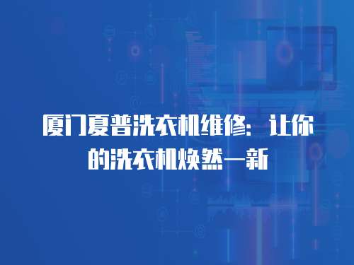 廈門夏普洗衣機維修：讓你的洗衣機煥然一新