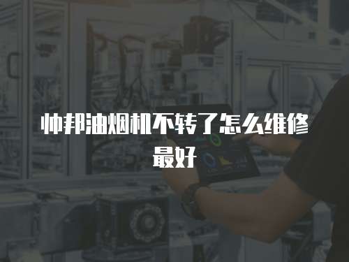 帥邦油煙機不轉了怎么維修最好