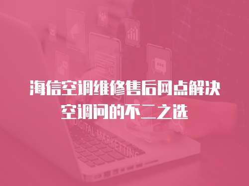 海信空調維修售后網點解決空調問的不二之選