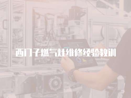 西門子燃氣灶維修經驗教訓