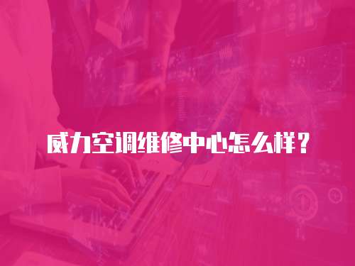 威力空調維修中心怎么樣？