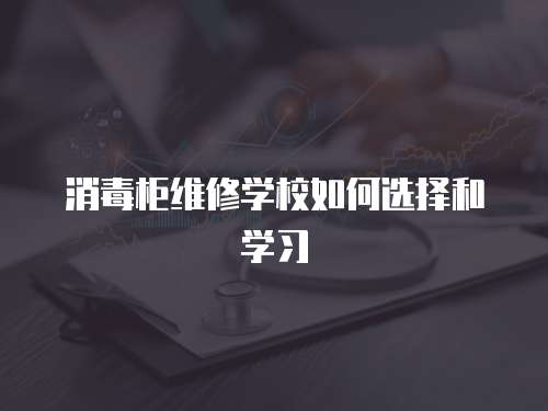 消毒柜維修學校如何選擇和學習
