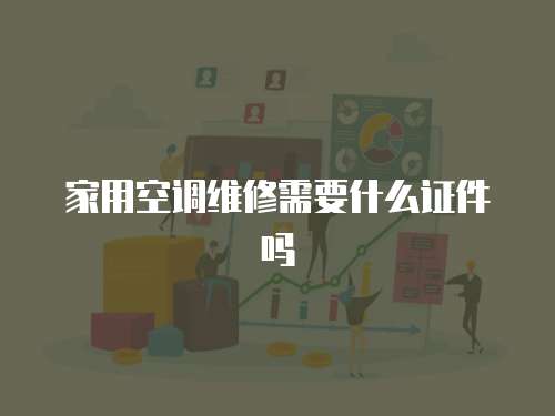 家用空調(diào)維修需要什么證件嗎