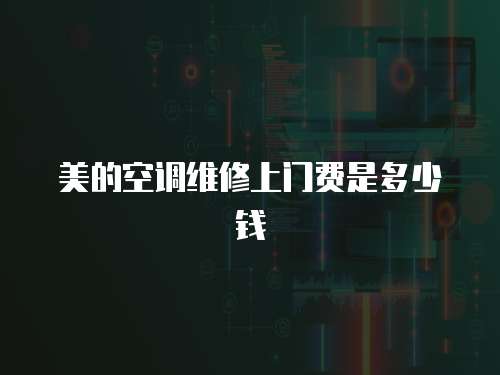 美的空調維修上門費是多少錢
