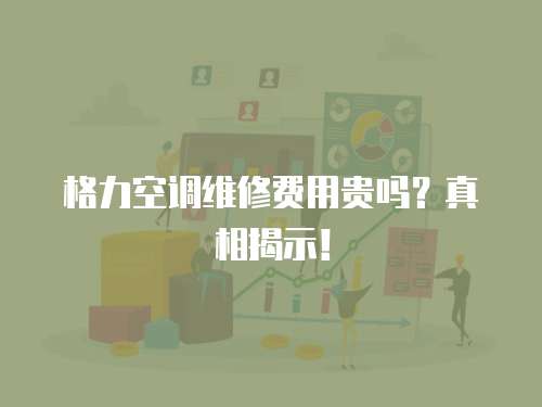 格力空調維修費用貴嗎？真相揭示！