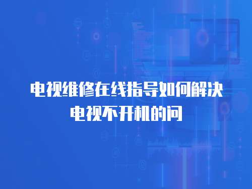 電視維修在線指導如何解決電視不開機的問
