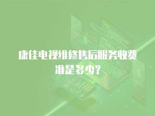 康佳電視維修售后服務收費準是多少？