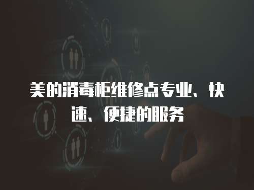 美的消毒柜維修點專業(yè)、快速、便捷的服務
