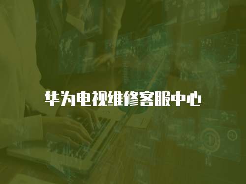 華為電視維修客服中心