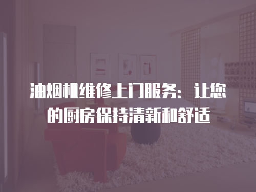 油煙機維修上門服務：讓您的廚房保持清新和舒適