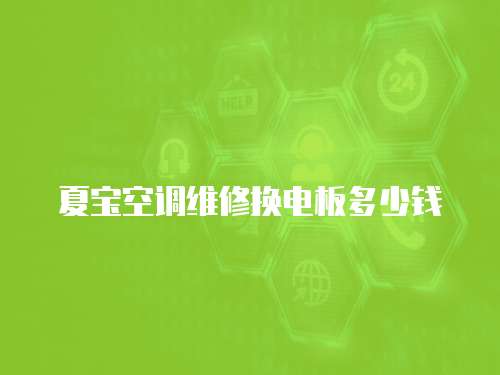 夏寶空調維修換電板多少錢