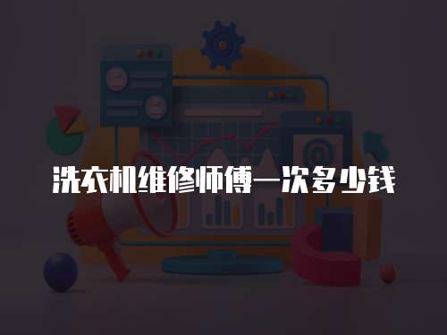 洗衣機維修師傅一次多少錢