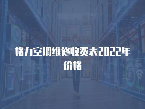 格力空調(diào)維修收費(fèi)表2022年價(jià)格