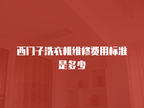 西門子洗衣機維修費用標(biāo)準(zhǔn)是多少