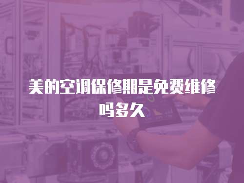 美的空調(diào)保修期是免費(fèi)維修嗎多久