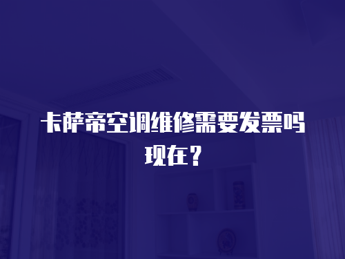 卡薩帝空調維修需要發票嗎現在？