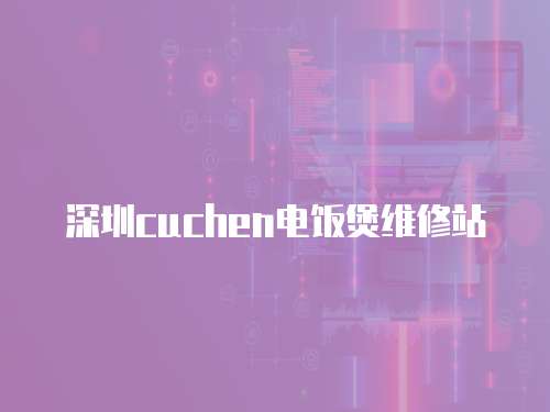 深圳cuchen電飯煲維修站
