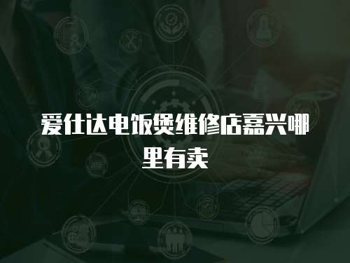 愛仕達電飯煲維修店嘉興哪里有賣