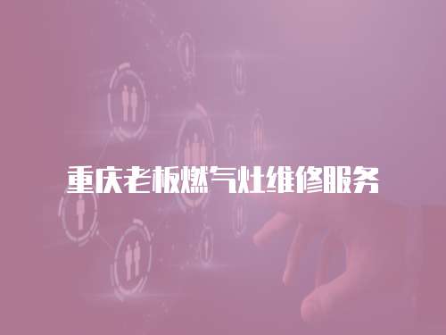 重慶老板燃?xì)庠罹S修服務(wù)