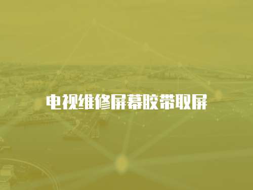電視維修屏幕膠帶取屏