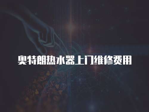 奧特朗熱水器上門維修費用