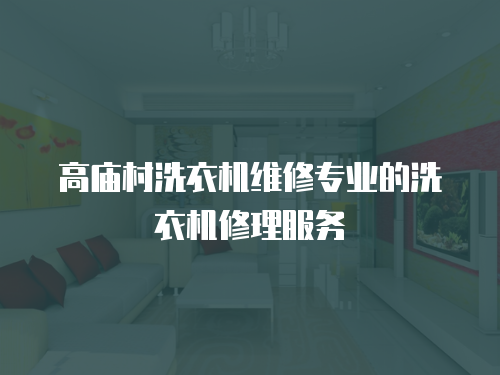 高廟村洗衣機維修專業的洗衣機修理服務