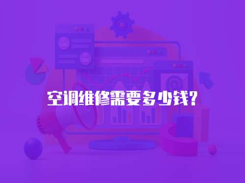 空調(diào)維修需要多少錢？