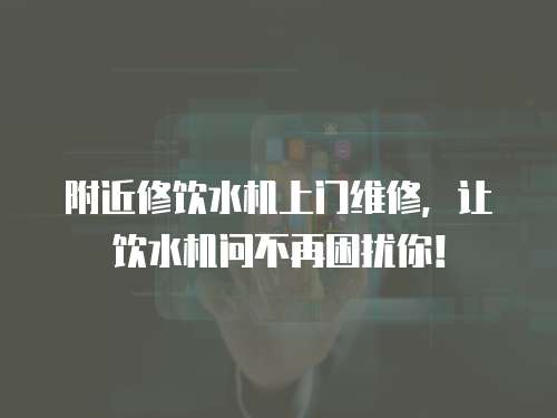 附近修飲水機上門維修，讓飲水機問不再困擾你！